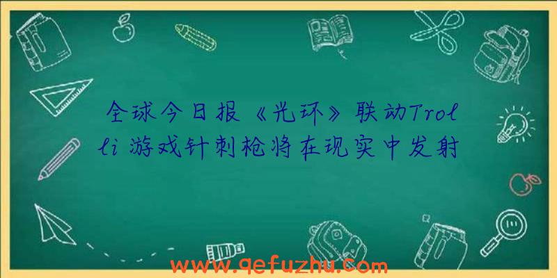 全球今日报《光环》联动Trolli